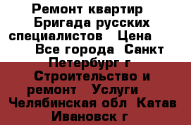 Ремонт квартир . Бригада русских специалистов › Цена ­ 150 - Все города, Санкт-Петербург г. Строительство и ремонт » Услуги   . Челябинская обл.,Катав-Ивановск г.